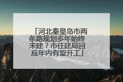 河北秦皇岛市两条路规划多年始终未建？市住建局回应年内有望开工