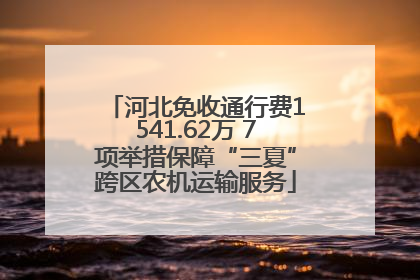 河北免收通行费1541.62万 7项举措保障“三夏”跨区农机运输服务