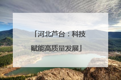 河北芦台：科技赋能高质量发展
