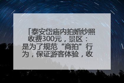 泰安岱庙内拍婚纱照收费300元，景区：是为了规范“商拍”行为，保证游客体验，收取费用全部上交国库