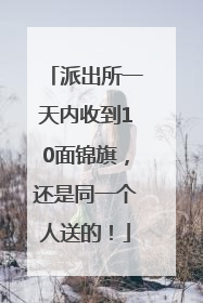 派出所一天内收到10面锦旗，还是同一个人送的！