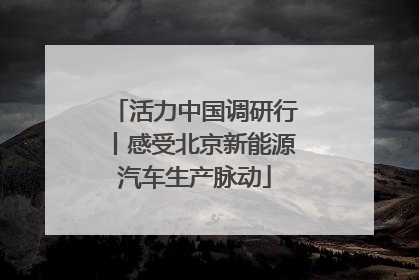 活力中国调研行丨感受北京新能源汽车生产脉动