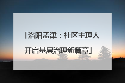 洛阳孟津：社区主理人开启基层治理新篇章