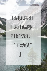 洞见岳阳丨未雨绸缪 打好防汛“主动仗”
