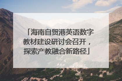 海南自贸港英语数字教材建设研讨会召开，探索产教融合新路径