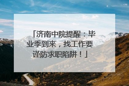 济南中院提醒：毕业季到来，找工作要谨防求职陷阱！