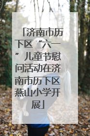 济南市历下区“六一”儿童节慰问活动在济南市历下区燕山小学开展