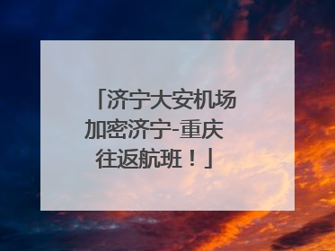 济宁大安机场加密济宁-重庆往返航班！