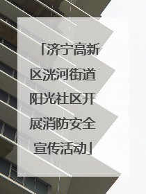 济宁高新区洸河街道阳光社区开展消防安全宣传活动