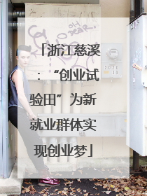 浙江慈溪：“创业试验田”为新就业群体实现创业梦