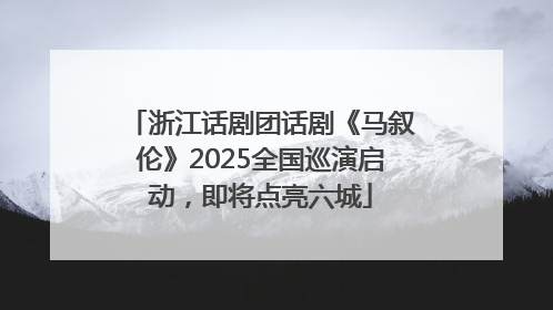 浙江话剧团话剧《马叙伦》2025全国巡演启动，即将点亮六城