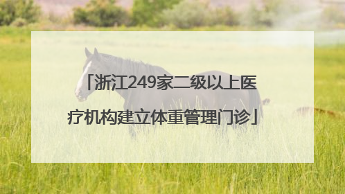 浙江249家二级以上医疗机构建立体重管理门诊