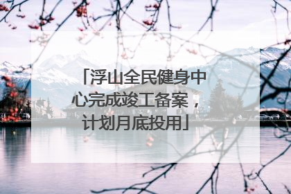 浮山全民健身中心完成竣工备案，计划月底投用