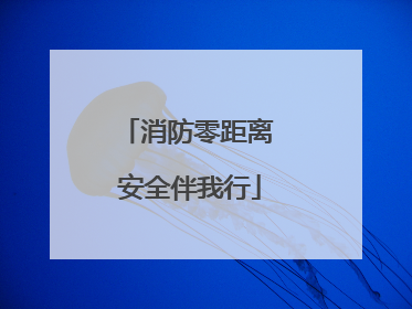消防零距离 安全伴我行
