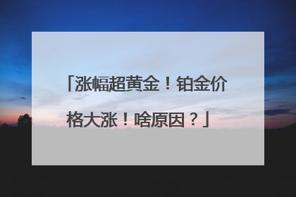 涨幅超黄金！铂金价格大涨！啥原因？