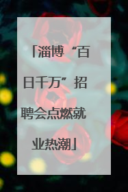 淄博“百日千万”招聘会点燃就业热潮