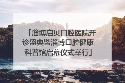 淄博启贝口腔医院开诊盛典暨淄博口腔健康科普馆启幕仪式举行