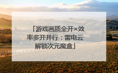 游戏画质全开×效率多开并行：雷电云解锁次元魔盒