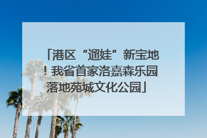 港区“遛娃”新宝地！我省首家洛嘉森乐园落地苑城文化公园