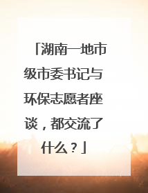 湖南一地市级市委书记与环保志愿者座谈，都交流了什么？