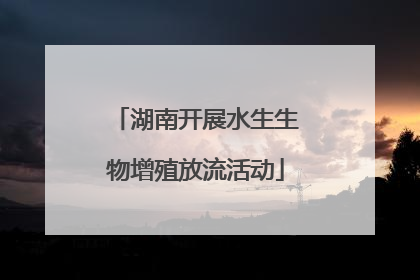 湖南开展水生生物增殖放流活动
