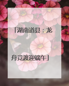 湖南道县：龙舟竞渡迎端午