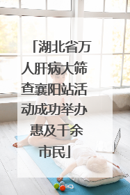 湖北省万人肝病大筛查襄阳站活动成功举办 惠及千余市民