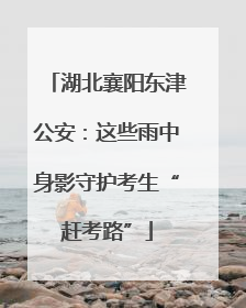 湖北襄阳东津公安：这些雨中身影守护考生“赶考路”