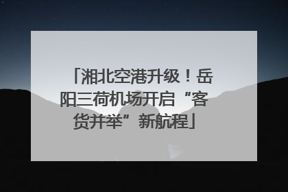 湘北空港升级！岳阳三荷机场开启“客货并举”新航程