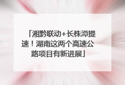 湘黔联动+长株潭提速！湖南这两个高速公路项目有新进展