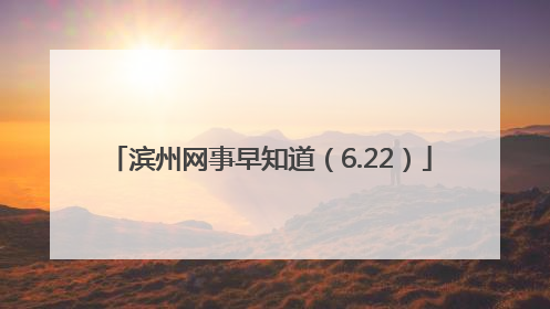 滨州网事早知道（6.22）