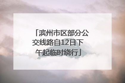 滨州市区部分公交线路自12日下午起临时绕行