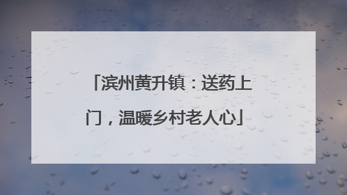 滨州黄升镇：送药上门，温暖乡村老人心