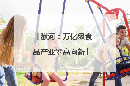 漯河：万亿级食品产业攀高向新