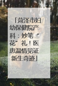 菏泽市妇幼保健院产科：妙笔“花”礼！医患温情见证新生奇迹