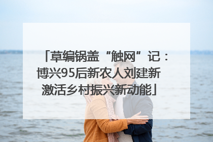 草编锅盖“触网”记：博兴95后新农人刘建新激活乡村振兴新动能