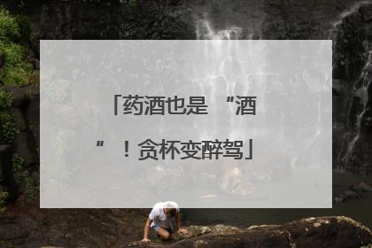 药酒也是 “酒”！贪杯变醉驾