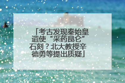 考古发现秦始皇遣使“采药昆仑”石刻？北大教授辛德勇等提出质疑