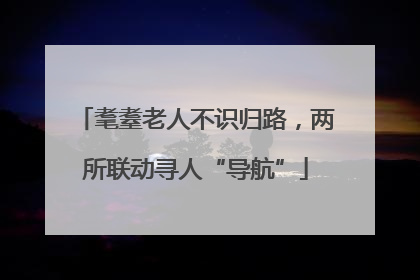 耄耋老人不识归路，两所联动寻人“导航”