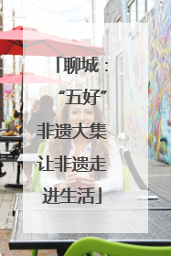聊城：“五好”非遗大集让非遗走进生活