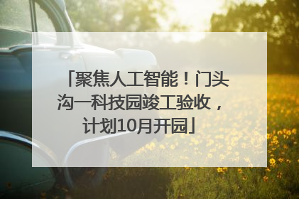 聚焦人工智能！门头沟一科技园竣工验收，计划10月开园