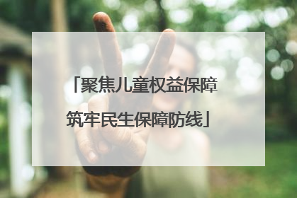 聚焦儿童权益保障 筑牢民生保障防线