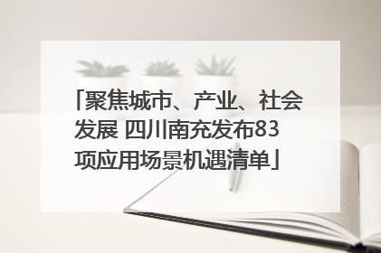 聚焦城市、产业、社会发展 四川南充发布83项应用场景机遇清单