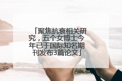 聚焦抗衰相关研究，五个女博士今年已于国际知名期刊发布3篇论文