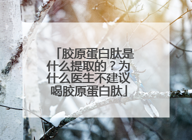 胶原蛋白肽是什么提取的？为什么医生不建议喝胶原蛋白肽