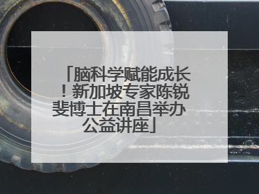 脑科学赋能成长！新加坡专家陈锐斐博士在南昌举办公益讲座
