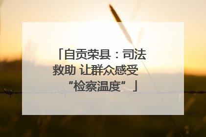 自贡荣县：司法救助 让群众感受“检察温度”