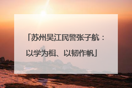 苏州吴江民警张子航：以学为楫、以韧作帆