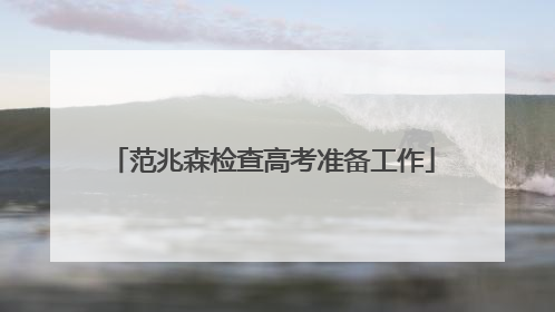 范兆森检查高考准备工作