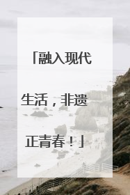 融入现代生活，非遗正青春！